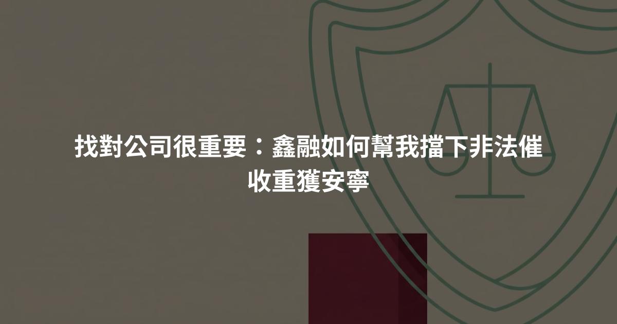 找對公司很重要：鑫融如何幫我擋下非法催收重獲安寧
