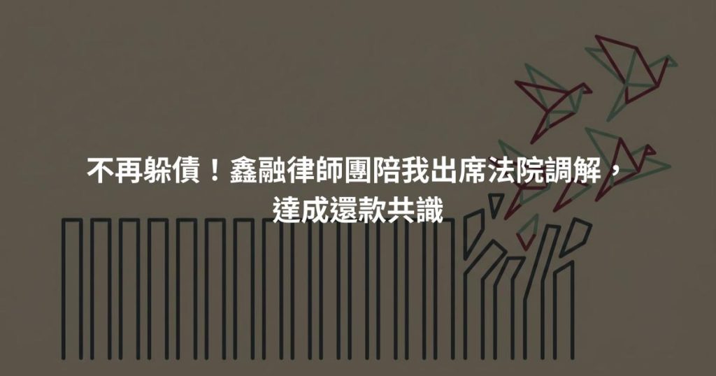 不再躲債！鑫融律師團陪我出席法院調解，達成還款共識