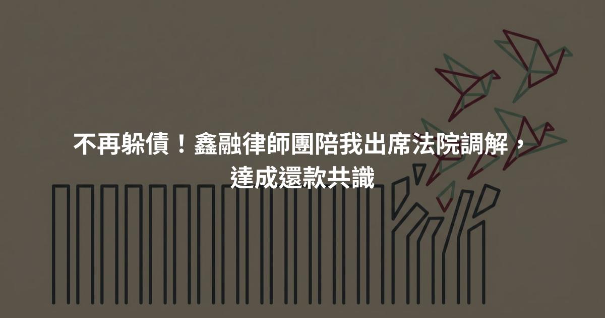 不再躲債！鑫融律師團陪我出席法院調解，達成還款共識