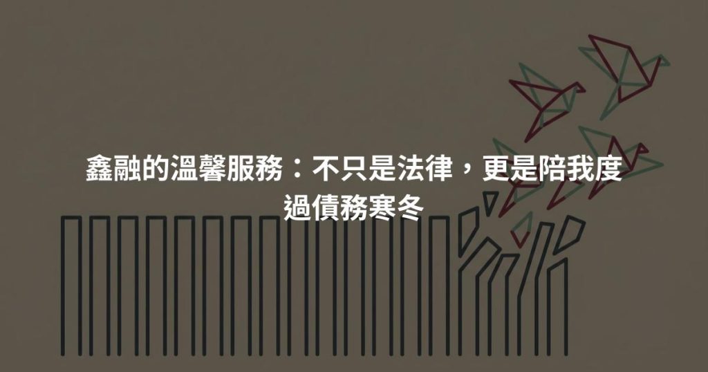 鑫融的溫馨服務：不只是法律，更是陪我度過債務寒冬