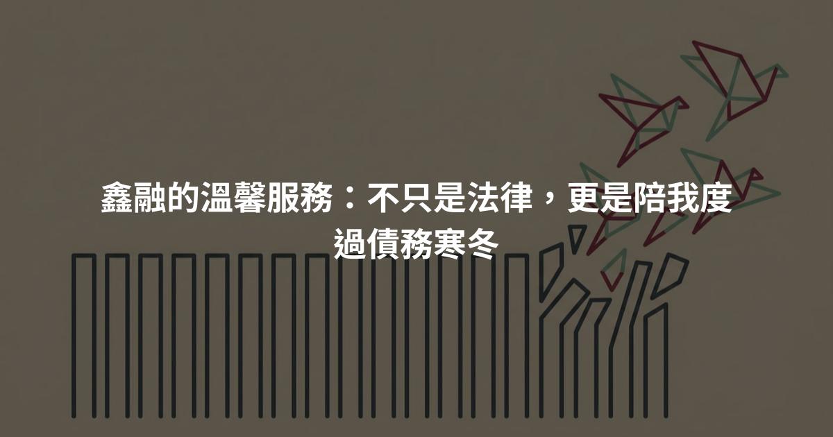 鑫融的溫馨服務：不只是法律，更是陪我度過債務寒冬