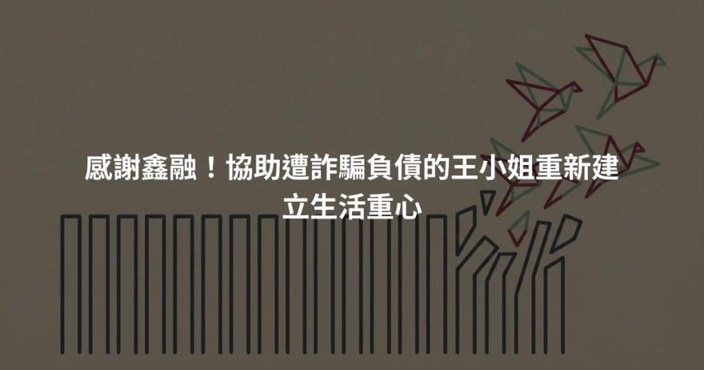 感謝鑫融！協助遭詐騙負債的王小姐重新建立生活重心