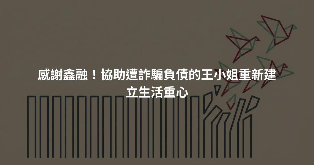 感謝鑫融！協助遭詐騙負債的王小姐重新建立生活重心