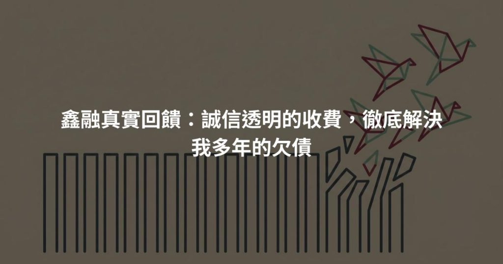 鑫融真實回饋：誠信透明的收費，徹底解決我多年的欠債