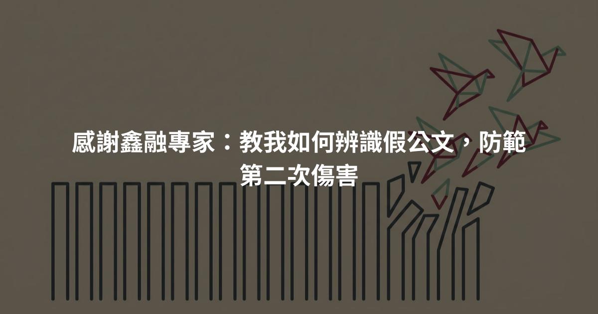 感謝鑫融專家：教我如何辨識假公文，防範第二次傷害