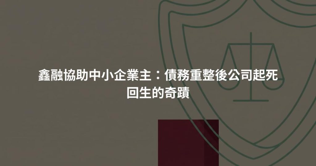 鑫融協助中小企業主：債務重整後公司起死回生的奇蹟