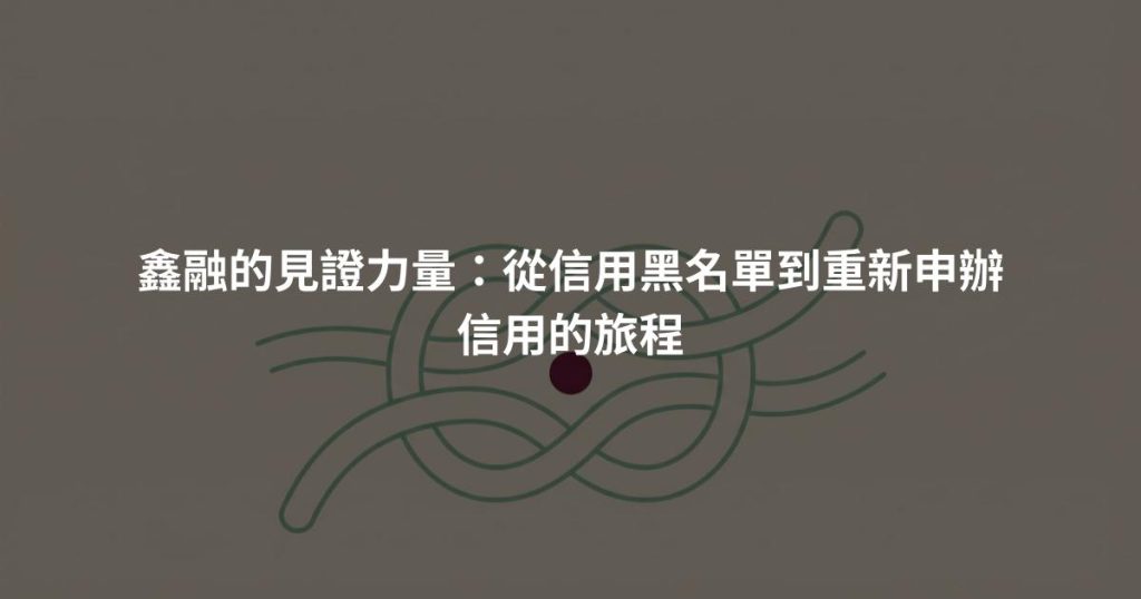 鑫融的見證力量：從信用黑名單到重新申辦信用的旅程