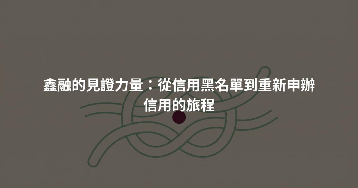 鑫融的見證力量：從信用黑名單到重新申辦信用的旅程
