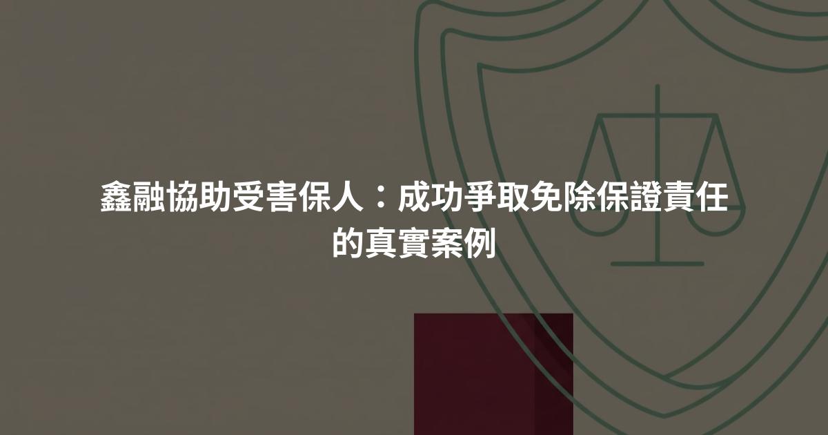 鑫融協助受害保人：成功爭取免除保證責任的真實案例