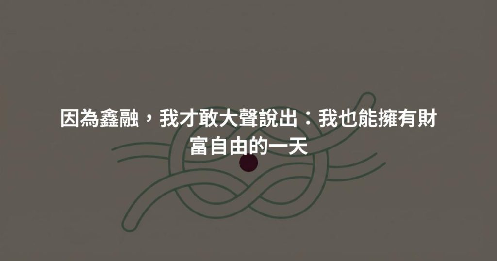 因為鑫融，我才敢大聲說出：我也能擁有財富自由的一天