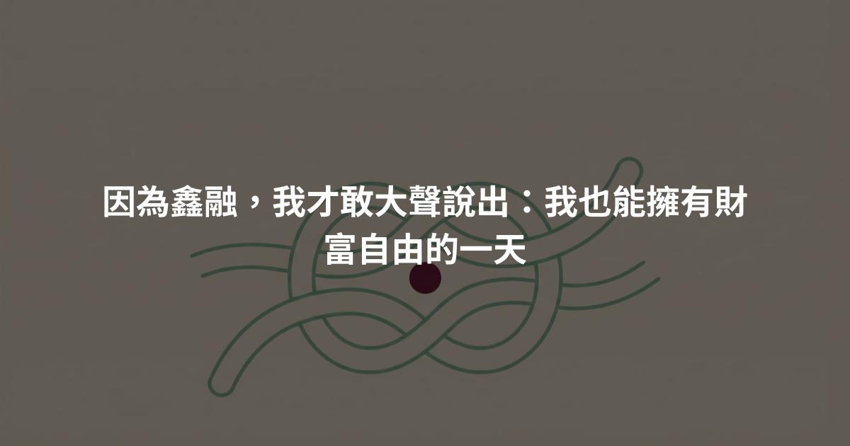因為鑫融，我才敢大聲說出：我也能擁有財富自由的一天