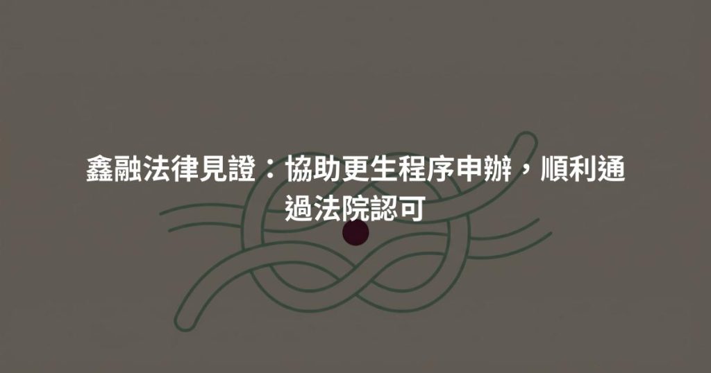 鑫融法律見證：協助更生程序申辦，順利通過法院認可