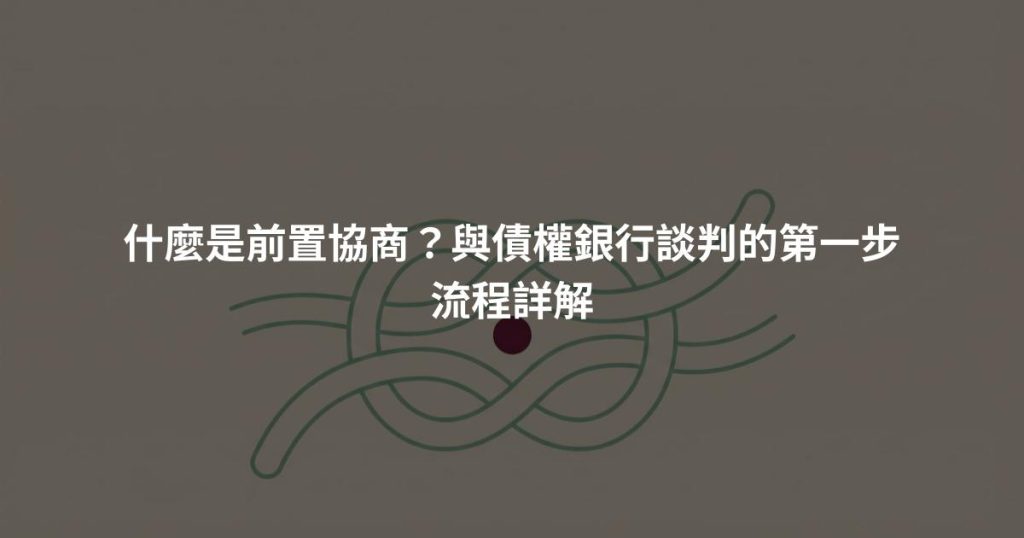 什麼是前置協商？與債權銀行談判的第一步流程詳解