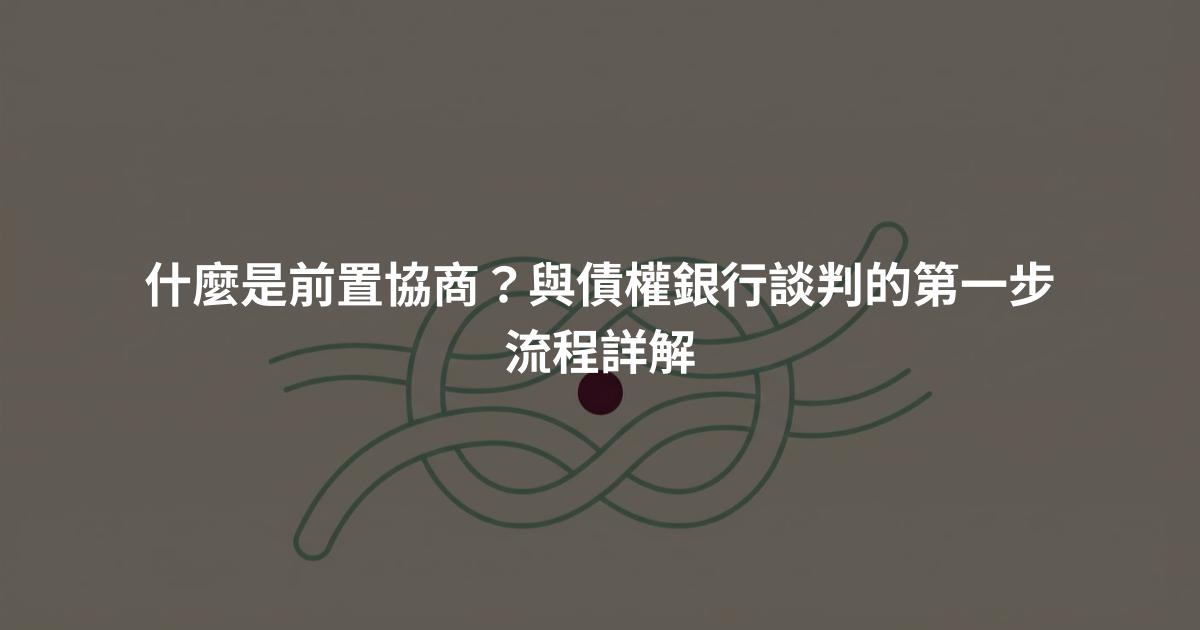 什麼是前置協商？與債權銀行談判的第一步流程詳解