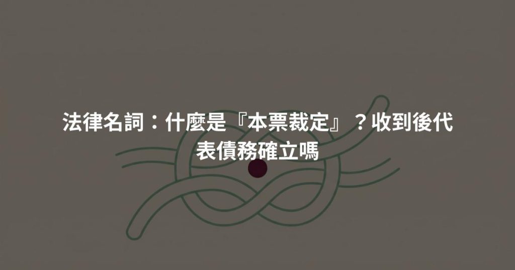 法律名詞：什麼是『本票裁定』？收到後代表債務確立嗎