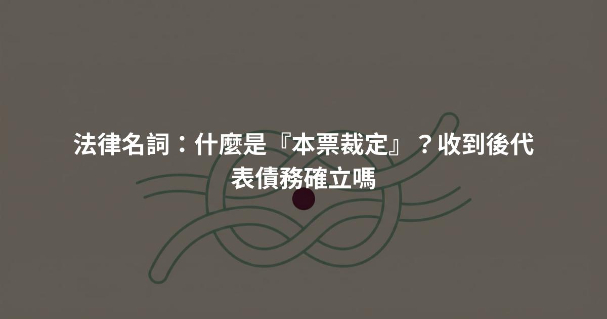 法律名詞：什麼是『本票裁定』？收到後代表債務確立嗎