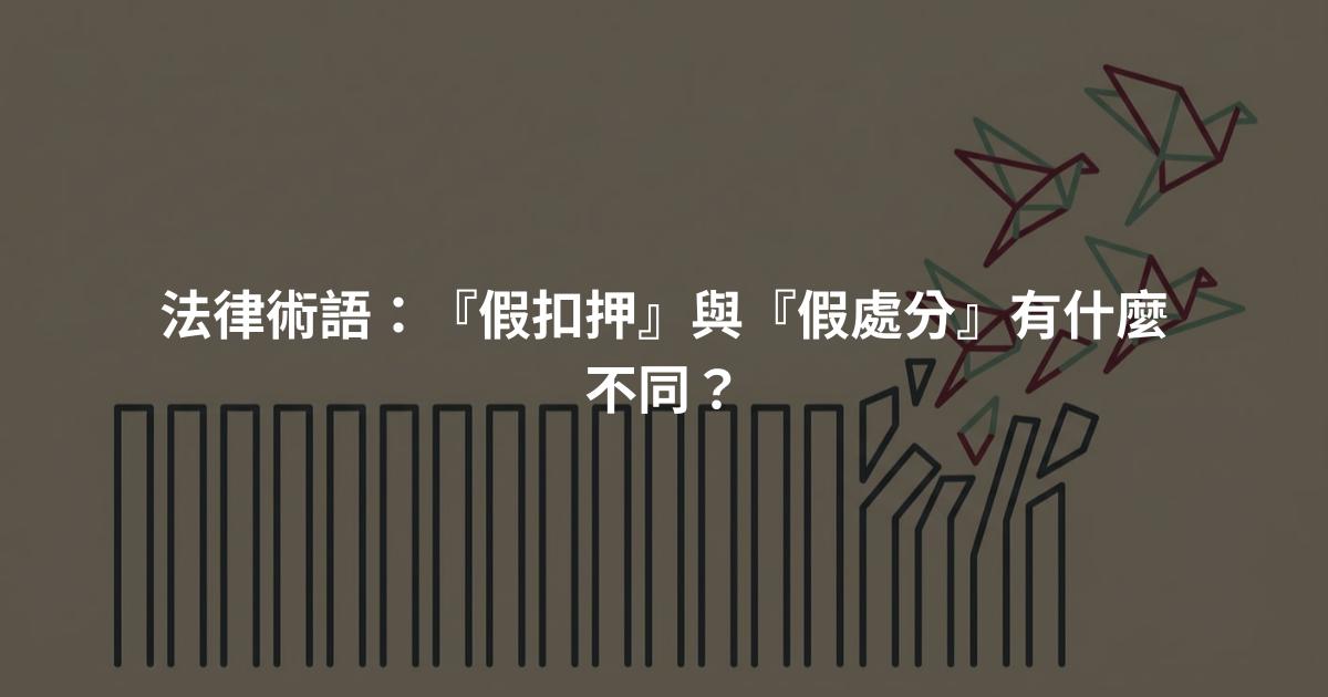 法律術語：『假扣押』與『假處分』有什麼不同？