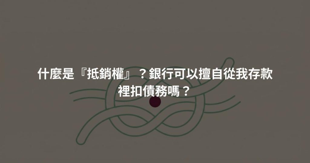 什麼是『抵銷權』？銀行可以擅自從我存款裡扣債務嗎？