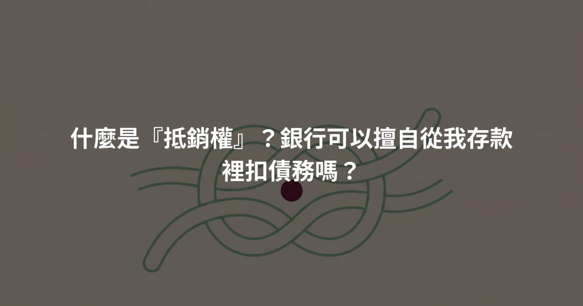 什麼是『抵銷權』？銀行可以擅自從我存款裡扣債務嗎？