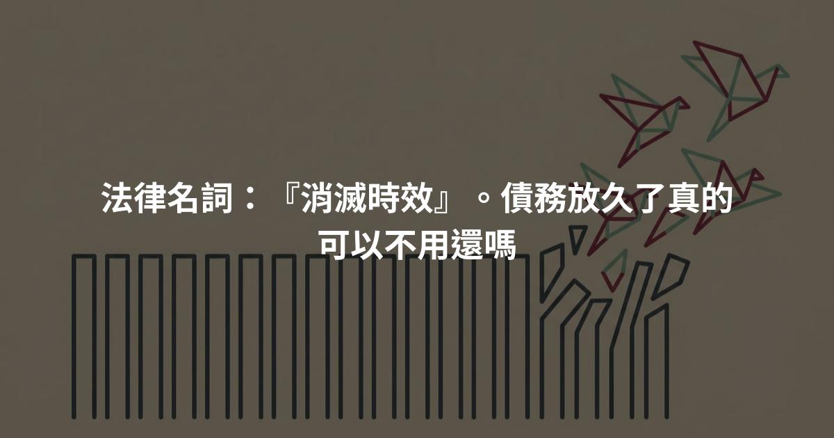 法律名詞：『消滅時效』。債務放久了真的可以不用還嗎