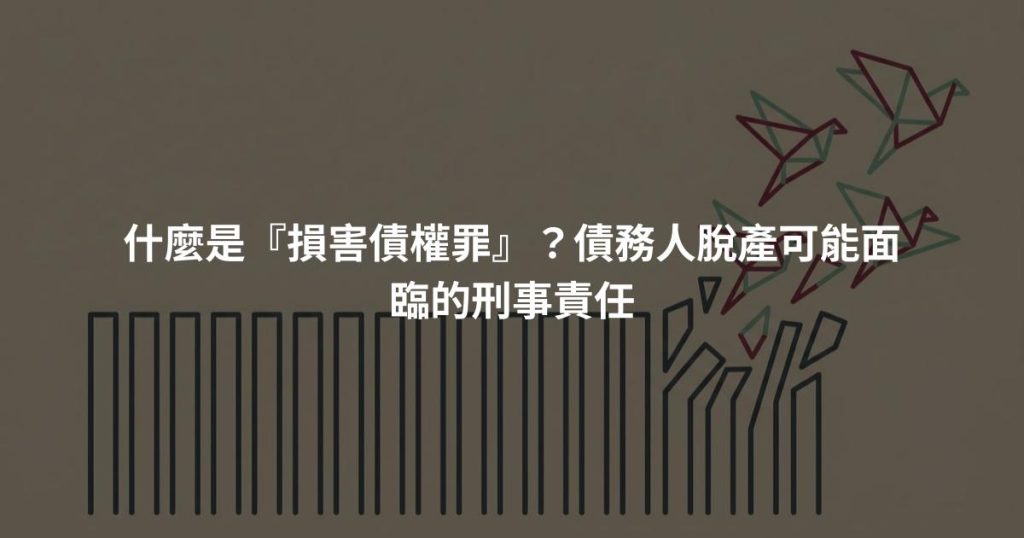 什麼是『損害債權罪』?債務人脫產可能面臨的刑事責任