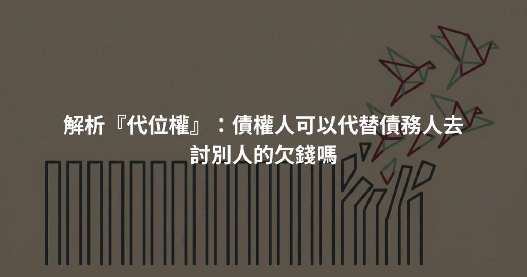 解析『代位權』:債權人可以代替債務人去討別人的欠錢嗎