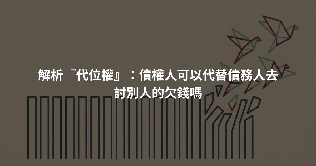 解析『代位權』：債權人可以代替債務人去討別人的欠錢嗎