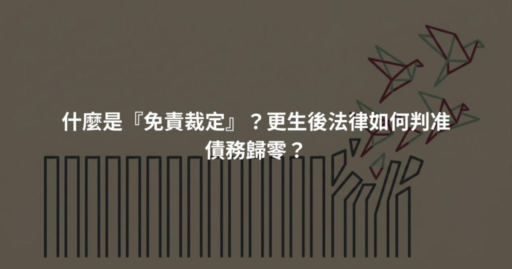 什麼是『免責裁定』?更生後法律如何判准債務歸零?
