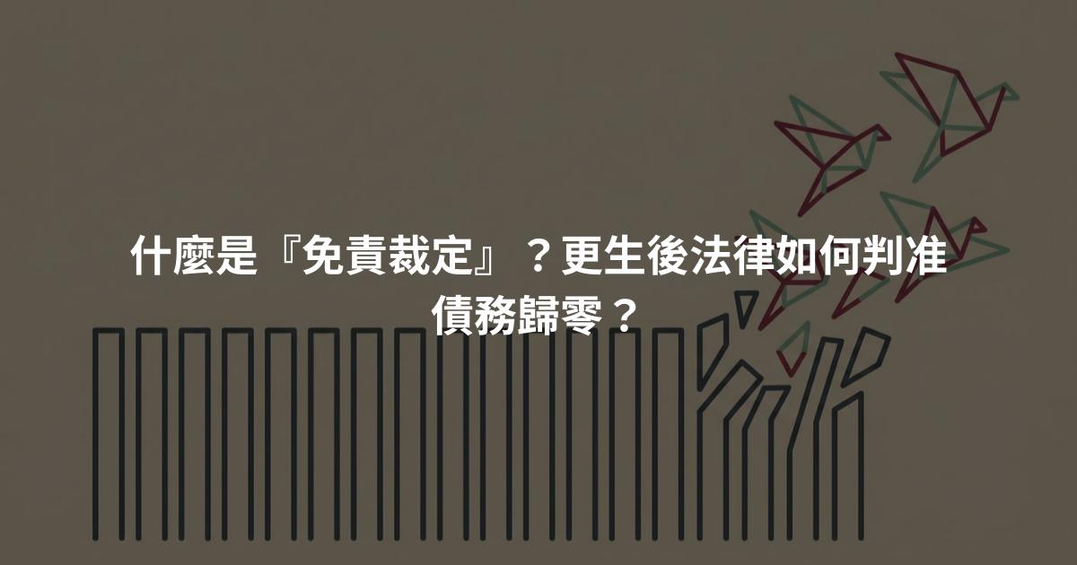 什麼是『免責裁定』？更生後法律如何判准債務歸零？