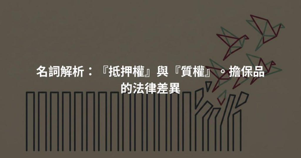 名詞解析:『抵押權』與『質權』。擔保品的法律差異