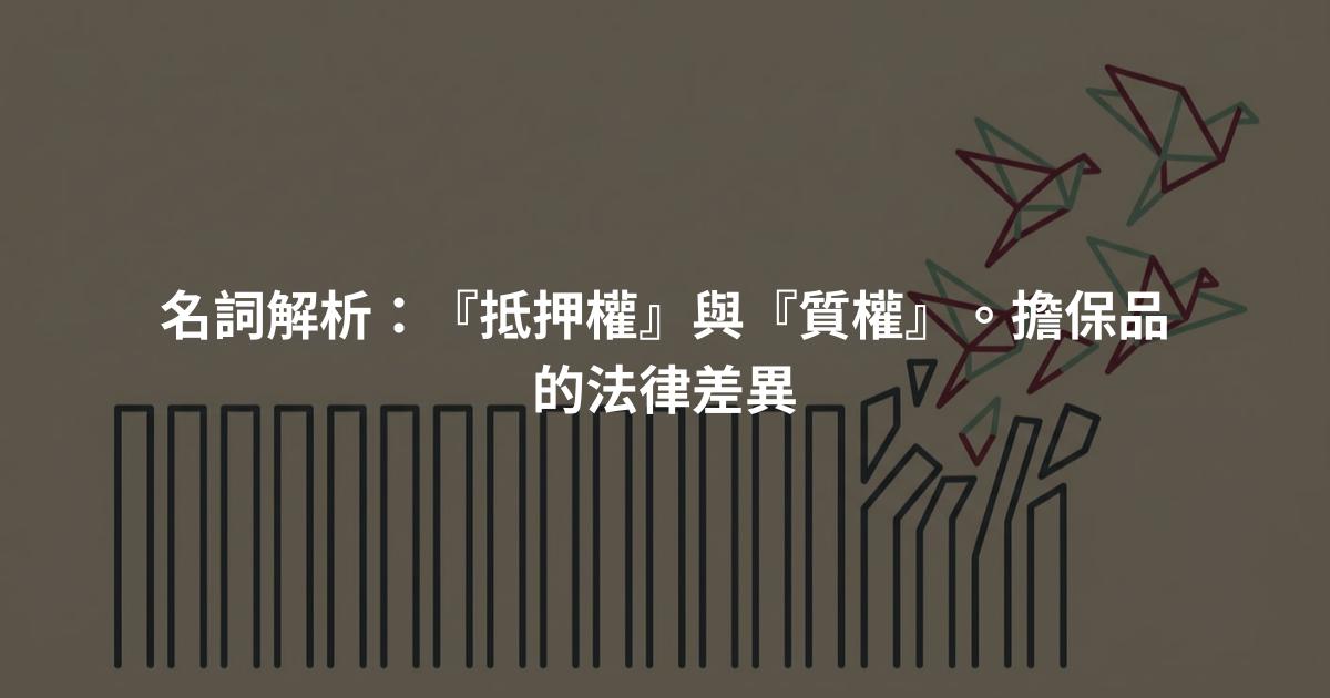 名詞解析：『抵押權』與『質權』。擔保品的法律差異