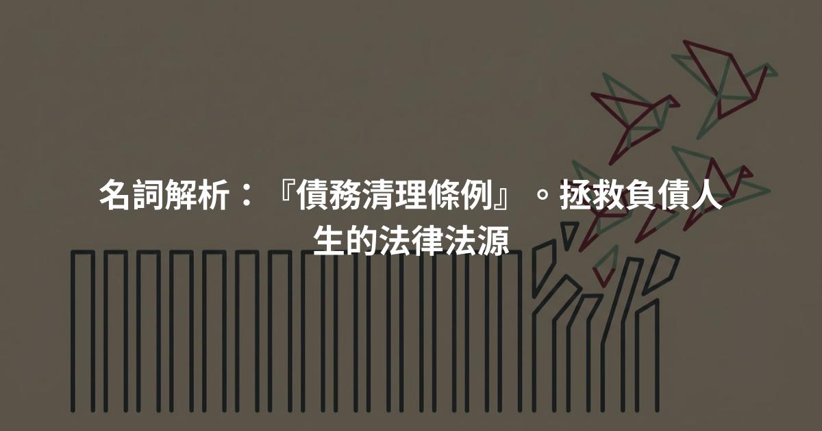 名詞解析：『債務清理條例』。拯救負債人生的法律法源