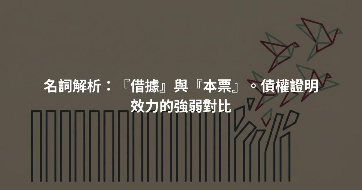 名詞解析：『借據』與『本票』。債權證明效力的強弱對比