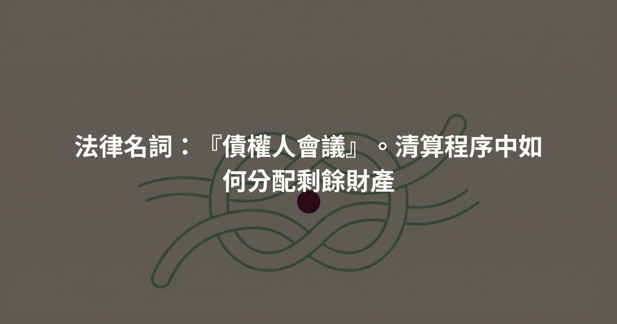 法律名詞：『債權人會議』。清算程序中如何分配剩餘財產