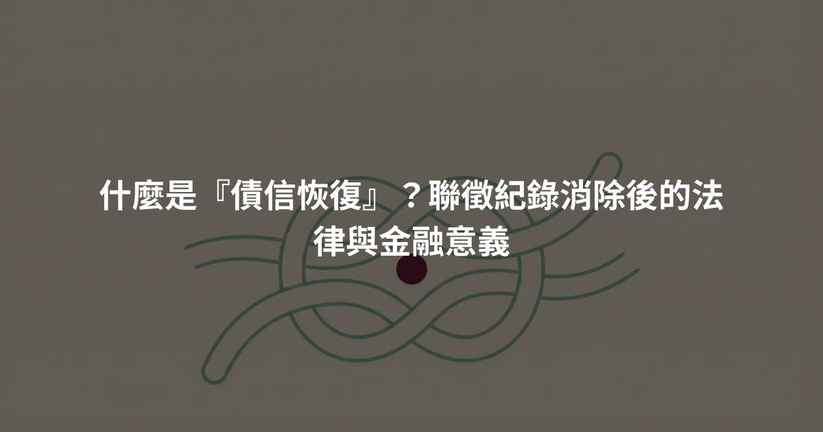 什麼是『債信恢復』？聯徵紀錄消除後的法律與金融意義