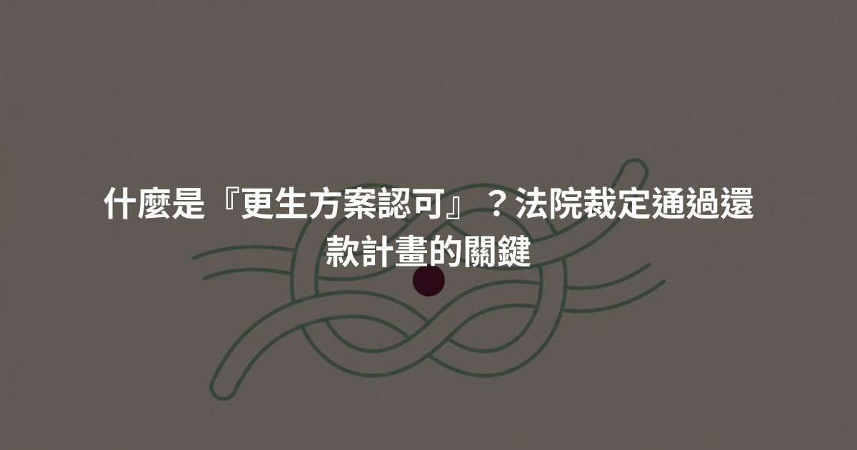 什麼是『更生方案認可』？法院裁定通過還款計畫的關鍵