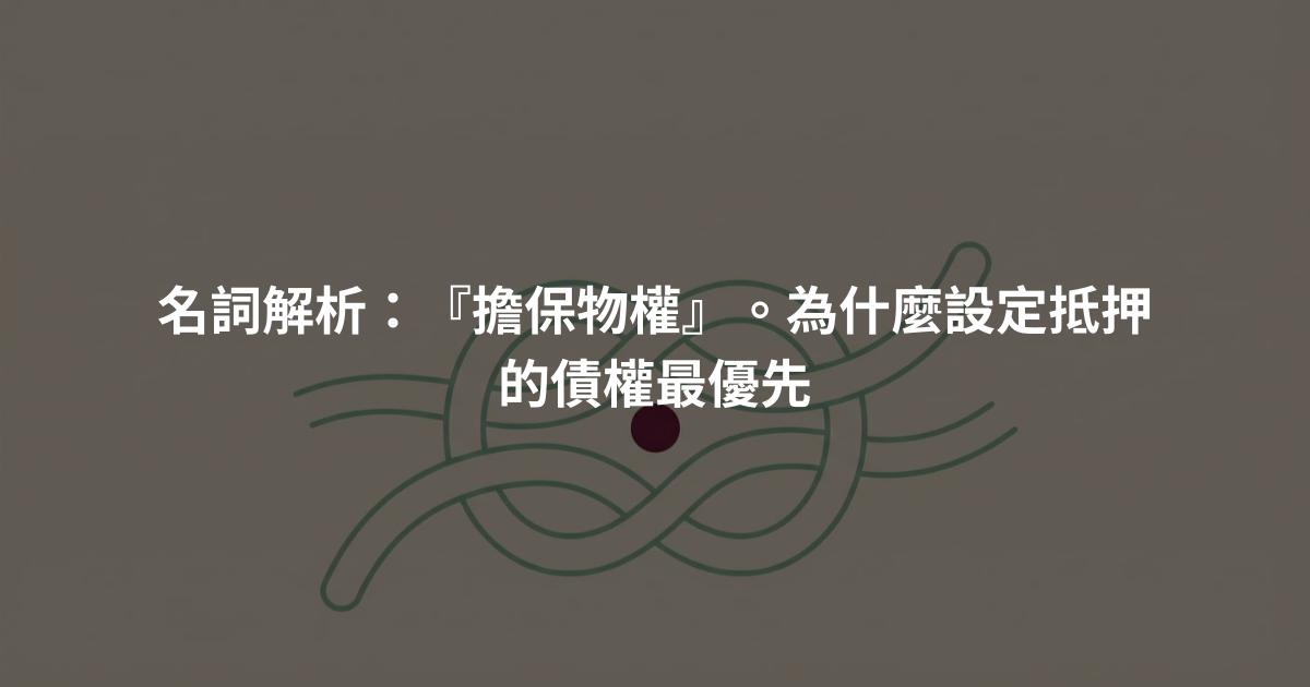 名詞解析：『擔保物權』。為什麼設定抵押的債權最優先
