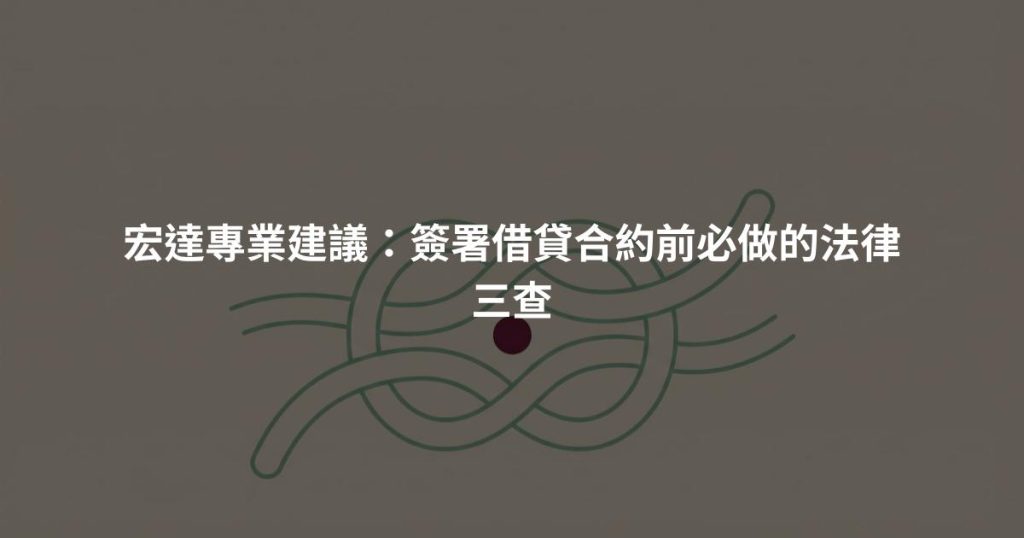 宏達專業建議:簽署借貸合約前必做的法律三查