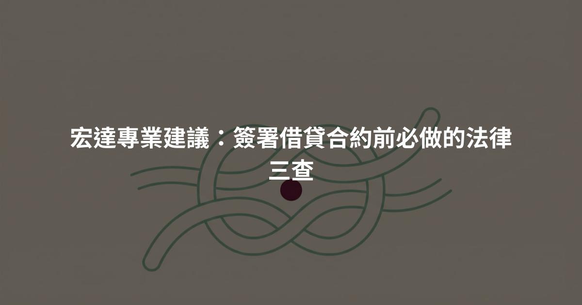 宏達專業建議：簽署借貸合約前必做的法律三查