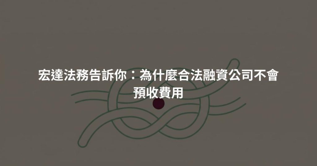 宏達法務告訴你:為什麼合法融資公司不會預收費用