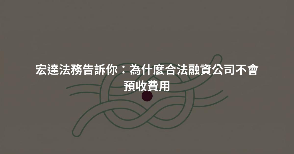 宏達法務告訴你:為什麼合法融資公司不會預收費用