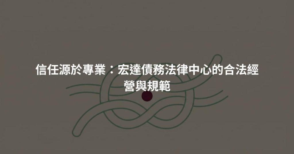 信任源於專業:宏達債務法律中心的合法經營與規範