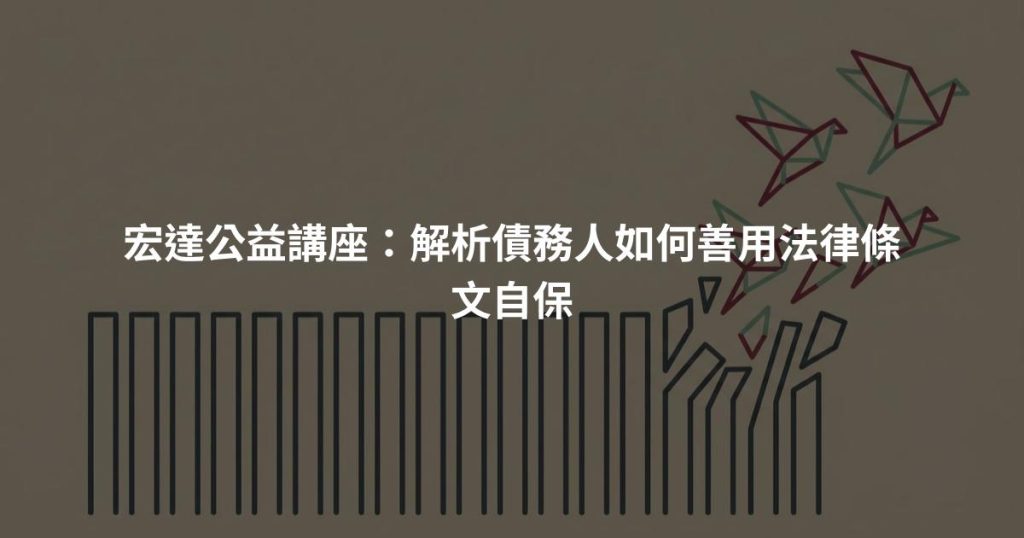 宏達公益講座:解析債務人如何善用法律條文自保