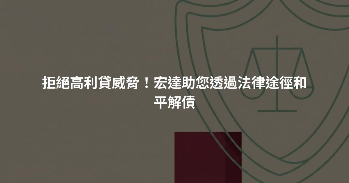 拒絕高利貸威脅!宏達助您透過法律途徑和平解債