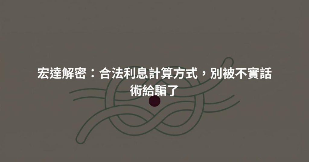 宏達解密：合法利息計算方式，別被不實話術給騙了