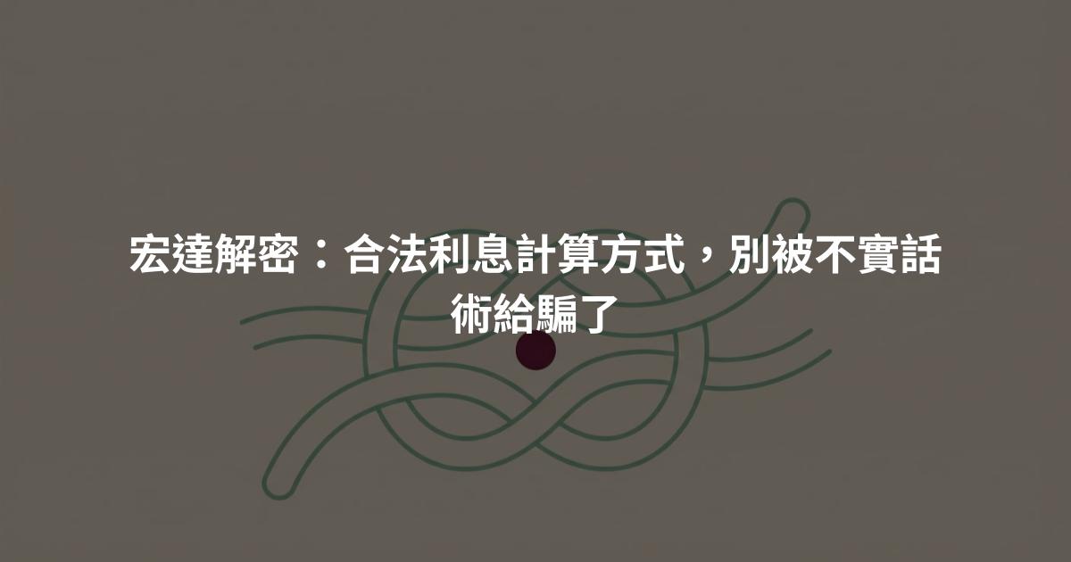 宏達解密:合法利息計算方式,別被不實話術給騙了