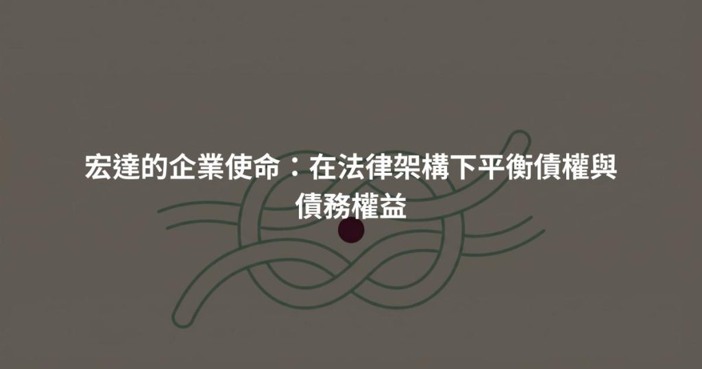宏達的企業使命：在法律架構下平衡債權與債務權益