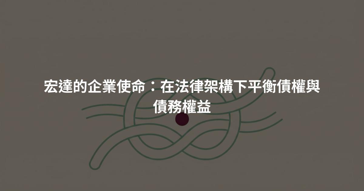 宏達的企業使命:在法律架構下平衡債權與債務權益