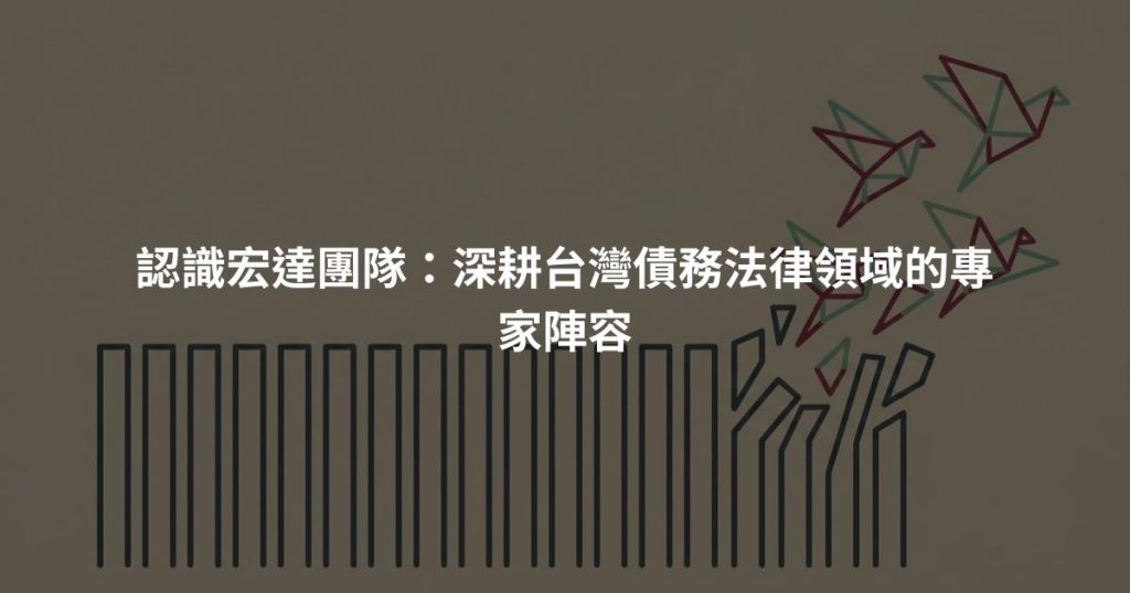 認識宏達團隊：深耕台灣債務法律領域的專家陣容