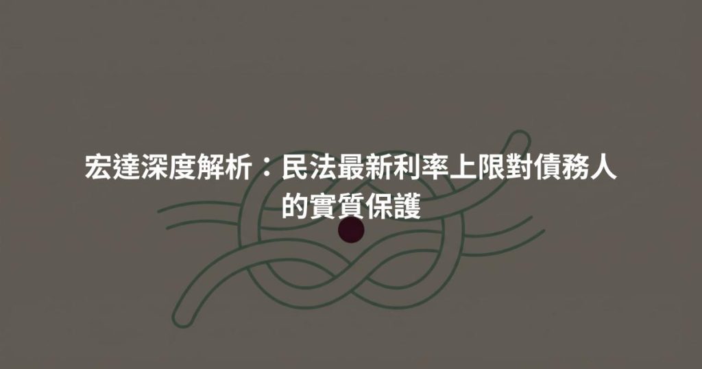 宏達深度解析：民法最新利率上限對債務人的實質保護